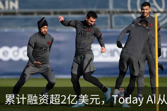 累计融资超2亿美元，Today AI从今天开始越来越懂你